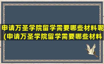 申请万圣学院留学需要哪些材料呢(申请万圣学院留学需要哪些材料和证件)