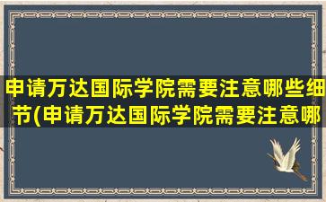 申请万达国际学院需要注意哪些细节(申请万达国际学院需要注意哪些问题呢)