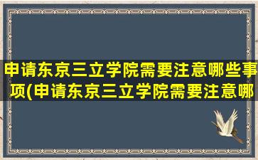 申请东京三立学院需要注意哪些事项(申请东京三立学院需要注意哪些条件)