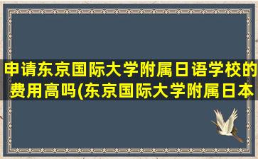 申请东京国际大学附属日语学校的费用高吗(东京国际大学附属日本语学校)