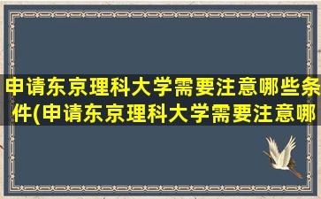 申请东京理科大学需要注意哪些条件(申请东京理科大学需要注意哪些细节)