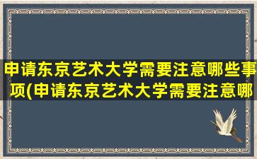 申请东京艺术大学需要注意哪些事项(申请东京艺术大学需要注意哪些方面)