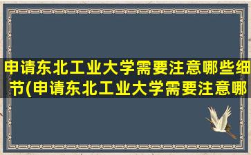 申请东北工业大学需要注意哪些细节(申请东北工业大学需要注意哪些方面)