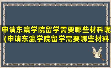 申请东瀛学院留学需要哪些材料呢(申请东瀛学院留学需要哪些材料和证件)