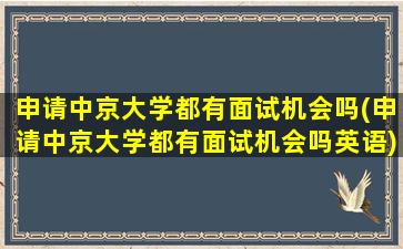 申请中京大学都有面试机会吗(申请中京大学都有面试机会吗英语)