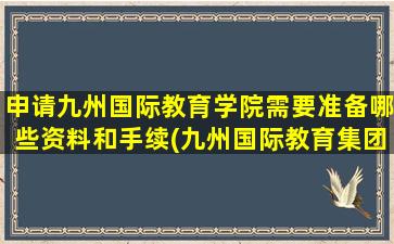 申请九州国际教育学院需要准备哪些资料和手续(九州国际教育集团)