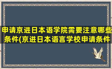 申请京进日本语学院需要注意哪些条件(京进日本语言学校申请条件)