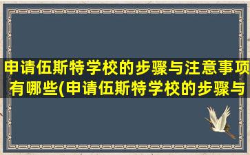 申请伍斯特学校的步骤与注意事项有哪些(申请伍斯特学校的步骤与注意事项是什么)