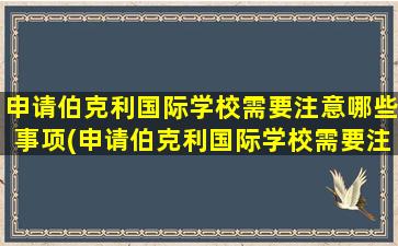 申请伯克利国际学校需要注意哪些事项(申请伯克利国际学校需要注意哪些条件)