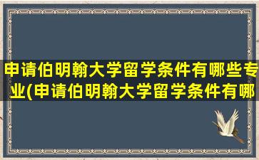 申请伯明翰大学留学条件有哪些专业(申请伯明翰大学留学条件有哪些呢)