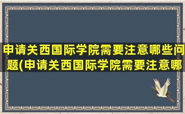 申请关西国际学院需要注意哪些问题(申请关西国际学院需要注意哪些条件)