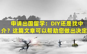 申请出国留学：DIY还是找中介？这篇文章可以帮助您做出决定