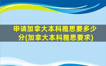 申请加拿大本科雅思要多少分(加拿大本科雅思要求)