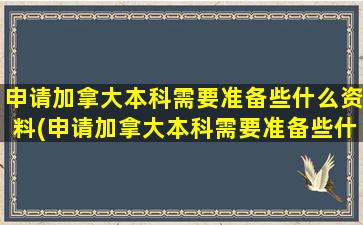 申请加拿大本科需要准备些什么资料(申请加拿大本科需要准备些什么东西)