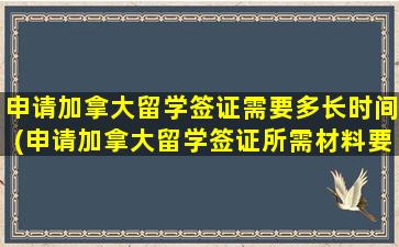 申请加拿大留学签证需要多长时间(申请加拿大留学签证所需材料要求)