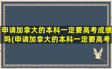 申请加拿大的本科一定要高考成绩吗(申请加拿大的本科一定要高考成绩吗女生)