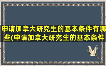 申请加拿大研究生的基本条件有哪些(申请加拿大研究生的基本条件)