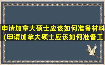 申请加拿大硕士应该如何准备材料(申请加拿大硕士应该如何准备工作)