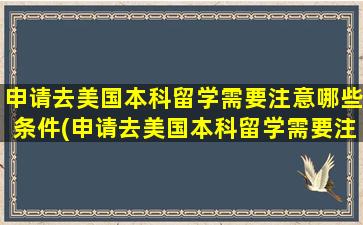 申请去美国本科留学需要注意哪些条件(申请去美国本科留学需要注意哪些方面)