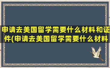 申请去美国留学需要什么材料和证件(申请去美国留学需要什么材料呢)