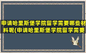 申请哈里斯堡学院留学需要哪些材料呢(申请哈里斯堡学院留学需要哪些材料和证件)