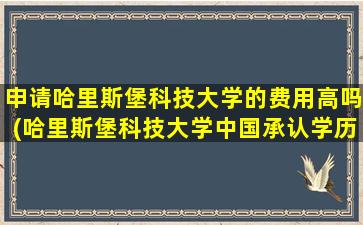 申请哈里斯堡科技大学的费用高吗(哈里斯堡科技大学中国承认学历吗)