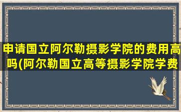 申请国立阿尔勒摄影学院的费用高吗(阿尔勒国立高等摄影学院学费)