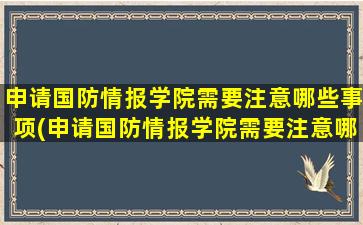 申请国防情报学院需要注意哪些事项(申请国防情报学院需要注意哪些方面)