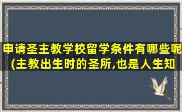 申请圣主教学校留学条件有哪些呢(主教出生时的圣所,也是人生知识的堡垒)