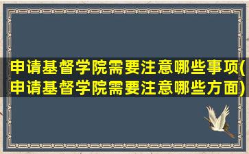 申请基督学院需要注意哪些事项(申请基督学院需要注意哪些方面)