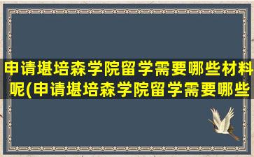 申请堪培森学院留学需要哪些材料呢(申请堪培森学院留学需要哪些材料和证件)