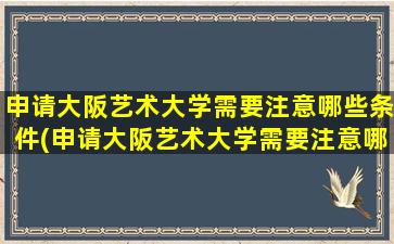 申请大阪艺术大学需要注意哪些条件(申请大阪艺术大学需要注意哪些细节)