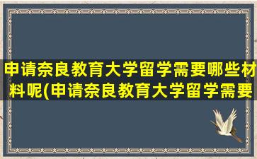 申请奈良教育大学留学需要哪些材料呢(申请奈良教育大学留学需要哪些材料和证件)