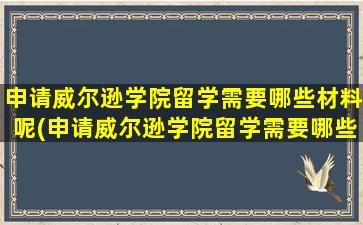 申请威尔逊学院留学需要哪些材料呢(申请威尔逊学院留学需要哪些材料和证件)