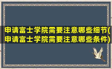 申请富士学院需要注意哪些细节(申请富士学院需要注意哪些条件)