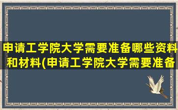 申请工学院大学需要准备哪些资料和材料(申请工学院大学需要准备哪些资料和证书)