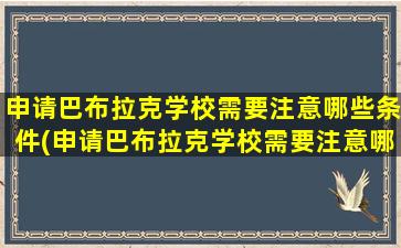 申请巴布拉克学校需要注意哪些条件(申请巴布拉克学校需要注意哪些问题呢)