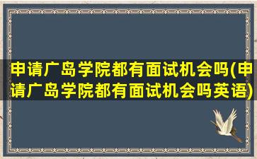 申请广岛学院都有面试机会吗(申请广岛学院都有面试机会吗英语)