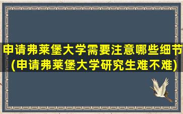 申请弗莱堡大学需要注意哪些细节(申请弗莱堡大学研究生难不难)