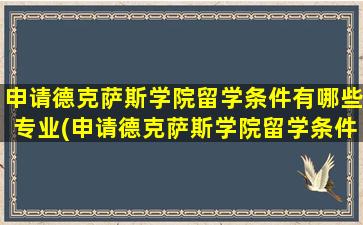 申请德克萨斯学院留学条件有哪些专业(申请德克萨斯学院留学条件有哪些呢)