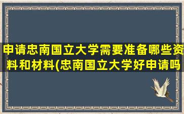 申请忠南国立大学需要准备哪些资料和材料(忠南国立大学好申请吗)