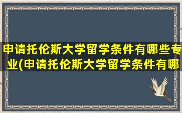 申请托伦斯大学留学条件有哪些专业(申请托伦斯大学留学条件有哪些呢)