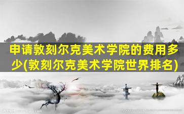 申请敦刻尔克美术学院的费用多少(敦刻尔克美术学院世界排名)