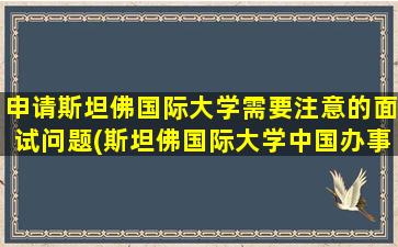 申请斯坦佛国际大学需要注意的面试问题(斯坦佛国际大学中国办事处)