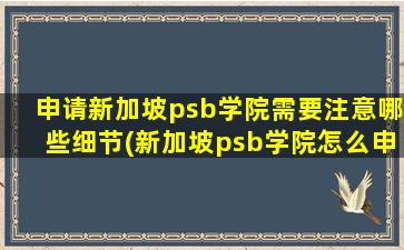 申请新加坡psb学院需要注意哪些细节(新加坡psb学院怎么申请)