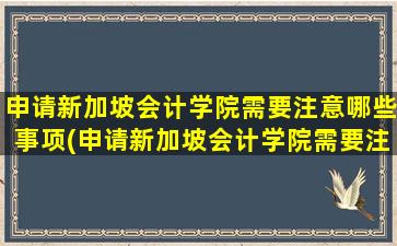 申请新加坡会计学院需要注意哪些事项(申请新加坡会计学院需要注意哪些条件)