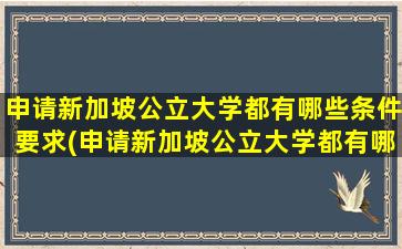 申请新加坡公立大学都有哪些条件要求(申请新加坡公立大学都有哪些条件和要求)