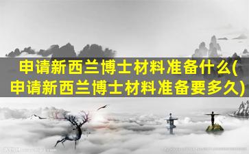 申请新西兰博士材料准备什么(申请新西兰博士材料准备要多久)