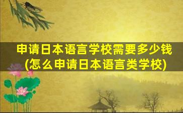 申请日本语言学校需要多少钱(怎么申请日本语言类学校)