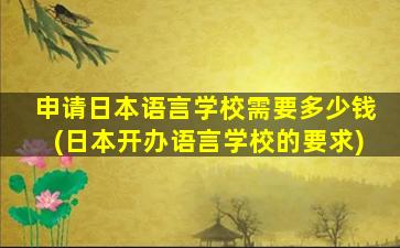 申请日本语言学校需要多少钱(日本开办语言学校的要求)